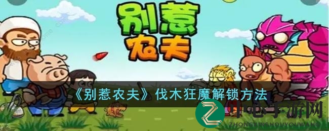 《别惹农夫》伐木狂魔解锁方法
