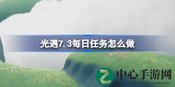 《光遇》云野探险：揭秘7.3版本每日任务攻略，好友同行，冒险启程