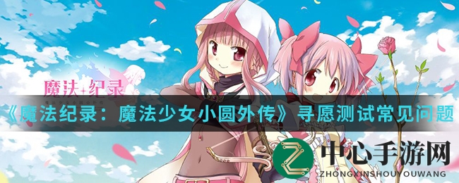 《魔法少女小圆外传》手游寻愿测试攻略全解析，轻松畅玩无障碍