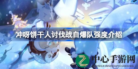 冲呀饼干人王国讨伐战自爆队实力揭秘：养成乐趣与战斗技巧全解析