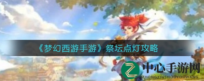 《梦幻西游手游》祭坛点灯攻略