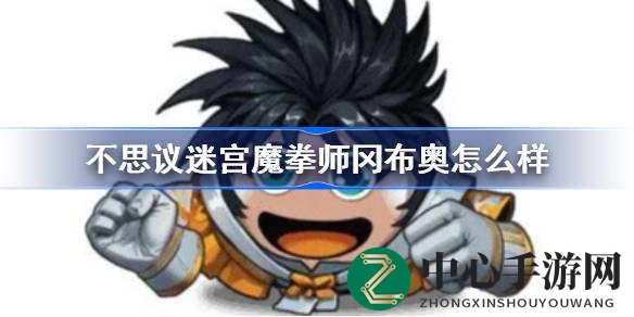 魔拳师冈布奥技能解析：不思议迷宫新金罐角色亮点揭秘
