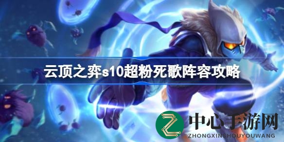 云顶之弈S10超粉死歌阵容攻略：核心阵容、海克斯搭配、装备配置与运营策略全解析