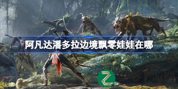 《阿凡达》迷必看：潘多拉边境飘零娃娃寻宝攻略大揭秘