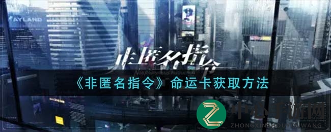 《非匿名指令》命运卡获取攻略曝光，轻松升级玩法揭秘