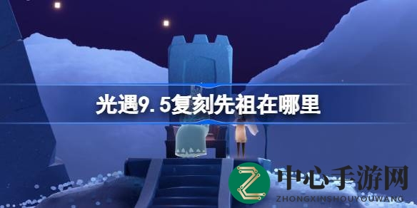 光遇9.5复刻先祖揭秘：禁阁星光沙漠等你探险