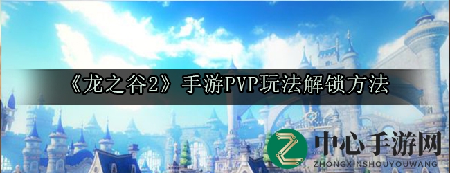 《龙之谷2》手游PVP玩法解锁方法