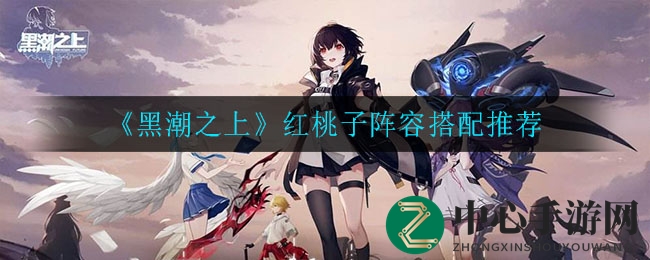 《黑潮之上》红桃子阵容搭配推荐