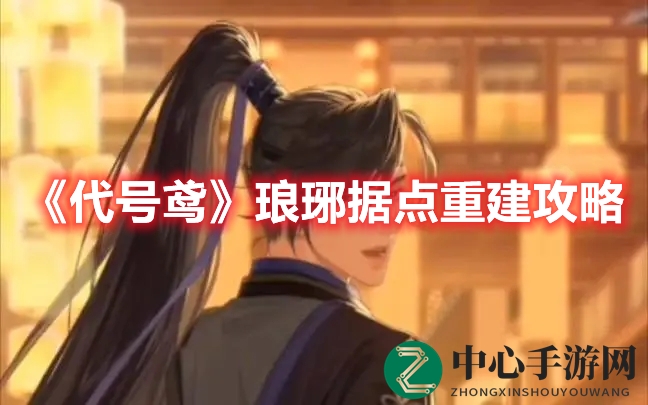 《代号鸢》琅琊据点重建攻略