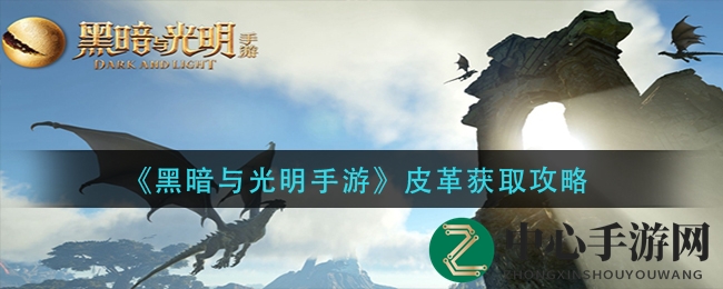 《黑暗与光明》手游皮革搜集攻略：揭秘猪革、角鹿皮、犀革获取秘籍