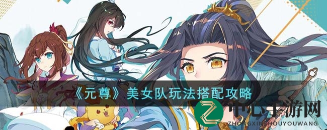 《元尊》女神军团搭配秘籍：深度解析梦幻战队羁绊搭配技巧