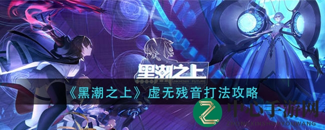 《黑潮之上》揭秘：战胜虚无虚音，战斗技巧全攻略