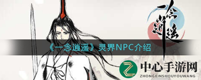 《一念逍遥》揭秘：灵界NPC助力攻略，飞升之旅不容错过