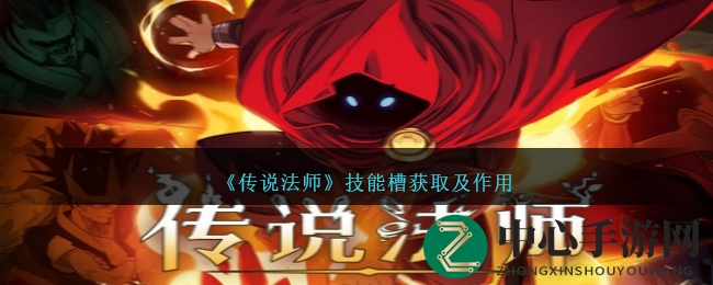 《传说法师》揭秘：技能槽获取与妙用攻略，解锁法师奥秘，畅享快节奏战斗