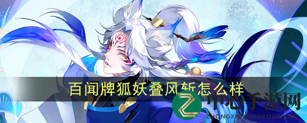 《阴阳师：百闻牌》妖狐新卡牌“叠风斩”解析：独特效果引发热议