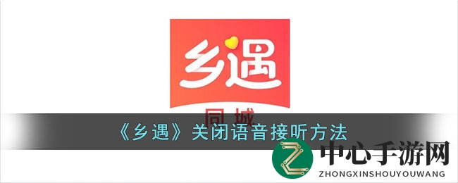 乡遇app语音接听关闭攻略，告别打扰畅游无忧
