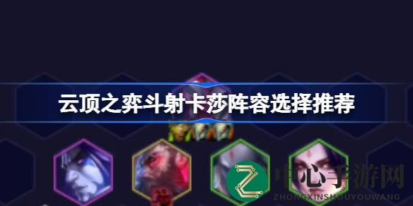 深度解析：云顶之弈斗射卡莎阵容搭配攻略，解锁战术精髓