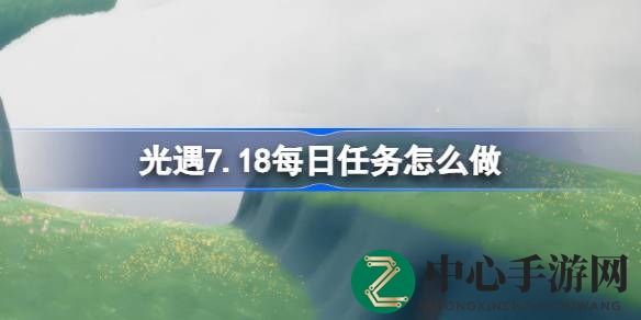 《光遇》7.18云野新任务全攻略：携手好友重温先祖回忆，挑战趣味任务