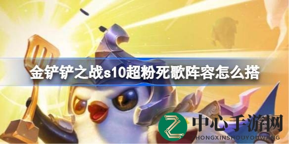云顶之弈S10：揭秘超人气死歌阵容，助你战场称霸