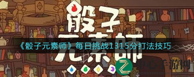 《骰子元素师》1315分挑战攻略：解锁高分秘籍，轻松通关！