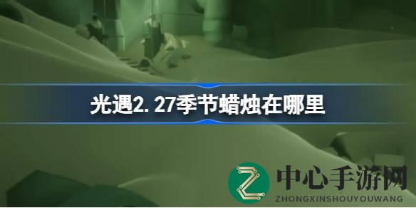 揭秘光遇暮土秘境：2.27季节蜡烛藏匿之谜