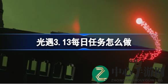 光遇3.13每日任务攻略揭秘：轻松通关，挑战暮土新挑战