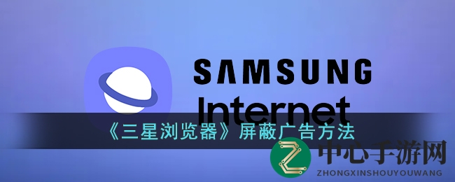 三星浏览器广告拦截，一招解锁清爽上网体验