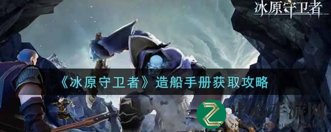 《冰原守卫者》造船手册攻略：高效获取指南大揭秘