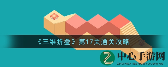 《三维折叠》第17关攻略揭秘：视频攻略助你轻松通关