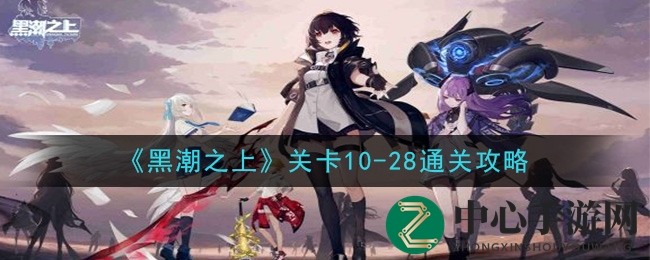 黑潮之上10-28难关破解攻略，解锁挑战之旅