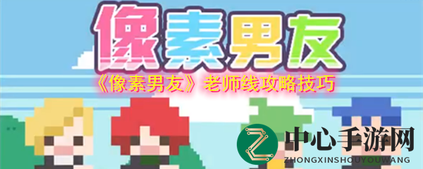 《像素男友》老师线攻略秘籍：解锁神秘角色，攻略技巧大揭秘