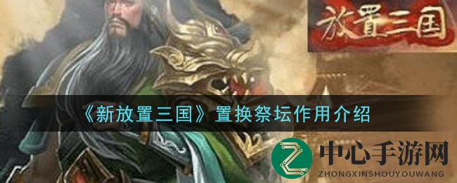 《新放置三国》神秘置换祭坛，解锁武将培养新篇章