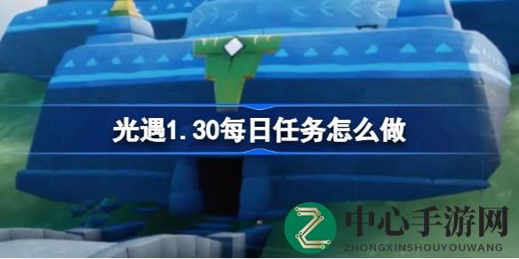 光遇1.30每日挑战攻略全解析：云野新境挑战秘籍大公开