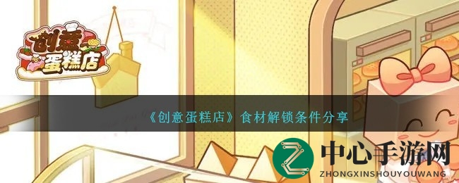 《创意蛋糕店》攻略揭秘：解锁食材秘籍，打造个性化美味蛋糕