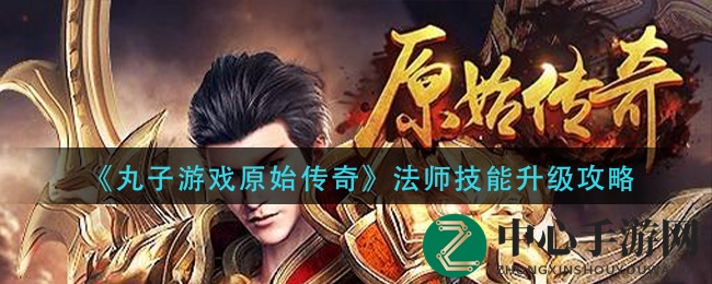 《丸子游戏原始传奇》法师技能升级攻略