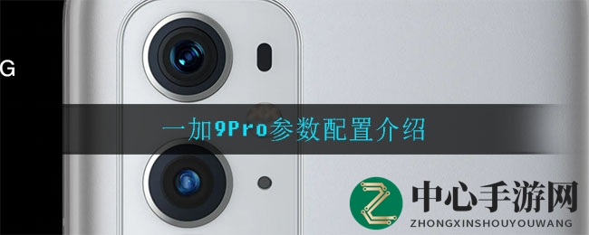 一加9Pro参数配置介绍