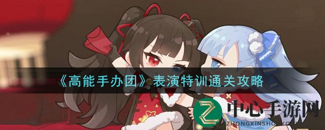 《高能手办团》表演特训通关攻略