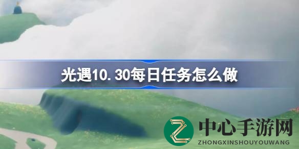 《光遇》云野奇遇：揭秘10.30每日任务攻略秘籍