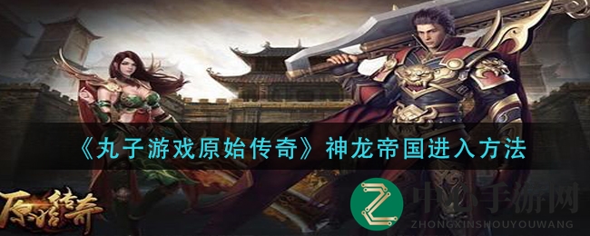 《丸子游戏原始传奇》神龙帝国进入方法