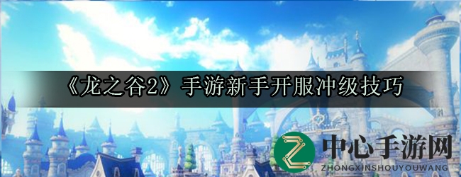 《龙之谷2》手游新手开服冲级技巧