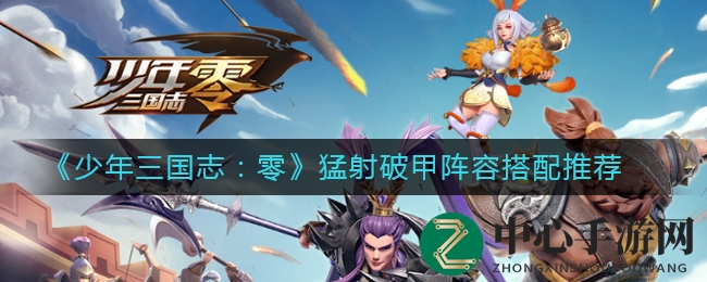 《少年三国志：零》猛射破甲阵容攻略大揭秘，高输出搭配助你称霸战场
