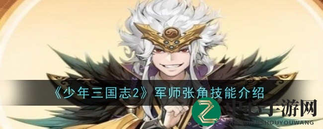《少年三国志2》揭秘神秘军师张角技能解析，谋略之神的战场锋芒