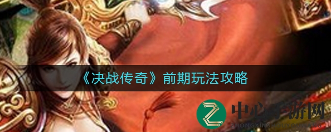 《决战传奇》前期玩法攻略