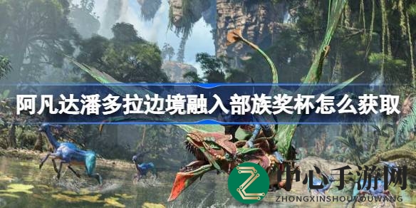 阿凡达秘境探宝：解锁部族荣耀，成就独门攻略