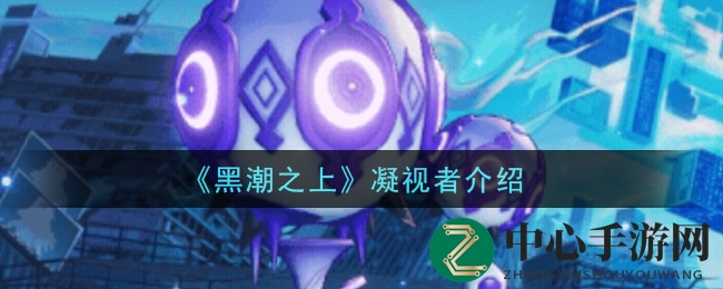 《黑潮之上》神秘新生物“凝视者”揭秘：球形怪物惊现重感染地区