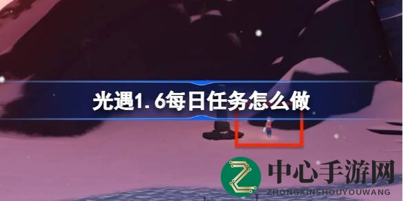 光遇1.6版霞谷挑战攻略：每日任务秘籍大揭秘，助力玩家轻松通关