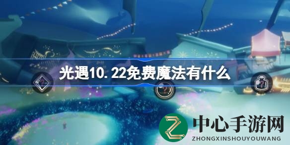 光遇10.22魔法盛宴：免费魔法地点大揭秘，不容错过！